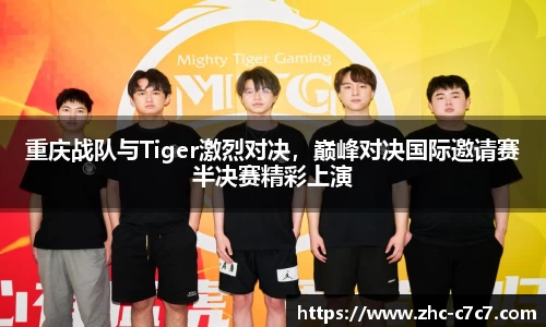 重庆战队与Tiger激烈对决，巅峰对决国际邀请赛半决赛精彩上演