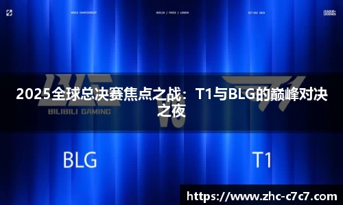 2025全球总决赛焦点之战：T1与BLG的巅峰对决之夜